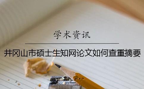 井岡山市碩士生學術論文如何查重？摘要查重嗎？