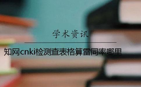 學術cnki檢測查表格算雷同率哪里能改