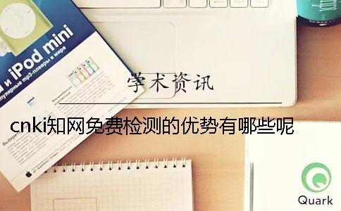 cnki學術免費檢測的優勢有哪些呢？