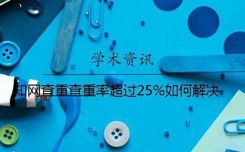 學術查重查重率超過25%如何解決