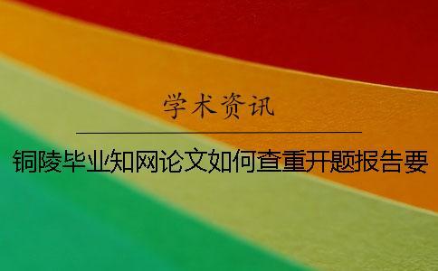 銅陵畢業學術論文如何查重？開題報告要查嗎？