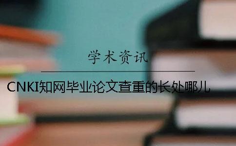 CNKI學術畢業論文查重的長處哪兒有？