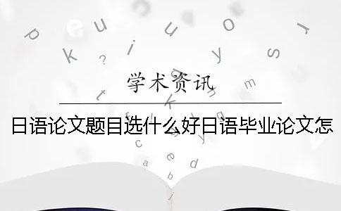 日語論文題目選什么好？日語畢業論文怎么查重？