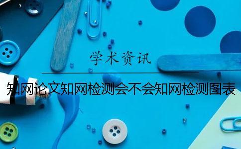 學術論文學術檢測會不會學術檢測圖表？