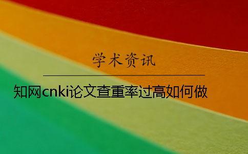 學術cnki論文查重率過高如何做？
