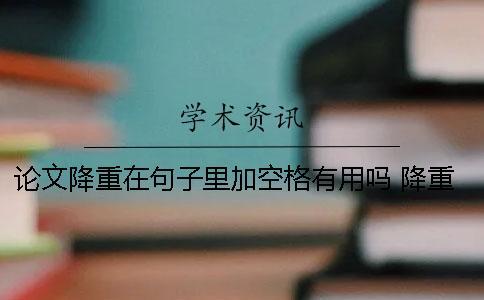 論文降重在句子里加空格有用嗎？ 降重在句子里加字可以嗎