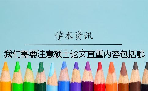 我們需要注意碩士論文查重內容包括哪些內容呢？一