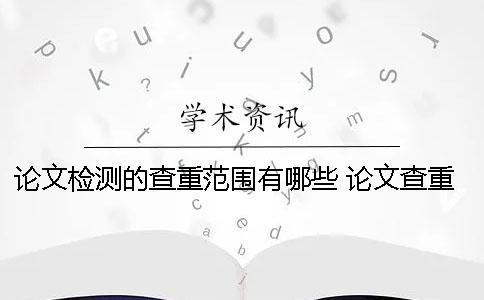 論文檢測的查重范圍有哪些？ 論文查重檢測中可以退出網頁么？